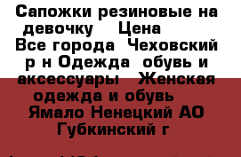 Сапожки резиновые на девочку. › Цена ­ 400 - Все города, Чеховский р-н Одежда, обувь и аксессуары » Женская одежда и обувь   . Ямало-Ненецкий АО,Губкинский г.